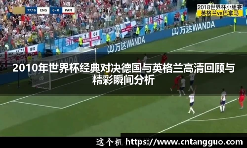 2010年世界杯经典对决德国与英格兰高清回顾与精彩瞬间分析