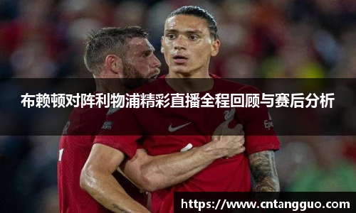 布赖顿对阵利物浦精彩直播全程回顾与赛后分析